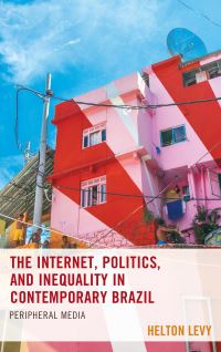 Book Cover for The Internet, Politics, and Inequality in Contemporary Brazil by Helton Levy