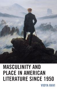 Book Cover for Masculinity and Place in American Literature Since 1950 by Vidya Ravi