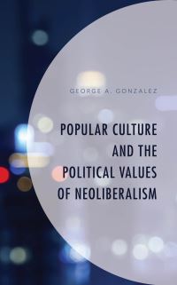 Book Cover for Popular Culture and the Political Values of Neoliberalism by George A Gonzalez