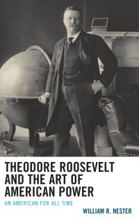 Book Cover for Theodore Roosevelt and the Art of American Power by William R Nester