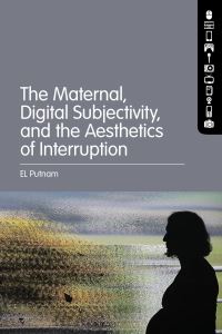 Book Cover for The Maternal, Digital Subjectivity, and the Aesthetics of Interruption by EL Putnam