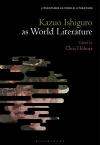 Book Cover for Kazuo Ishiguro Against World Literature by Professor or Dr Chris Holmes