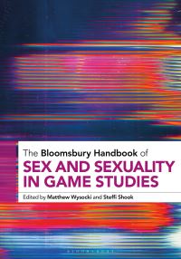 Book Cover for The Bloomsbury Handbook of Sex and Sexuality in Game Studies by Dr Matthew Wysocki, Dr Steffi Shook