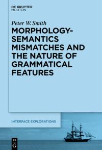 Book Cover for Morphology-Semantics Mismatches and the Nature of Grammatical Features by Peter W Smith