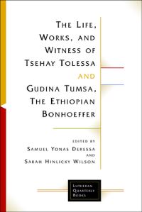 Book Cover for The Life, Works, and Witness of Tsehay Tolessa and Gudina Tumsa, the Ethiopian Bonhoeffer by Samuel Yonas Deressa, Sarah Hinlicky Wison