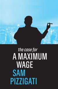 Book Cover for The Case for a Maximum Wage by Sam Pizzigati