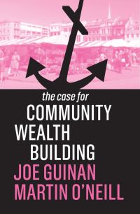 Book Cover for The Case for Community Wealth Building by Joe Guinan, Martin ONeill