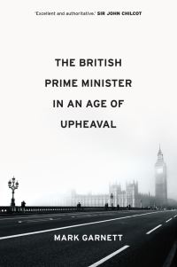 Book Cover for The British Prime Minister in an Age of Upheaval by Mark Garnett
