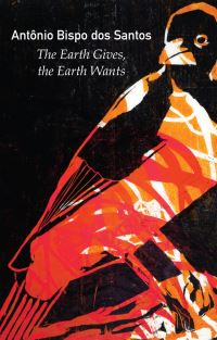 Book Cover for The Earth Gives, the Earth Wants by Antônio Bispo dos Santos