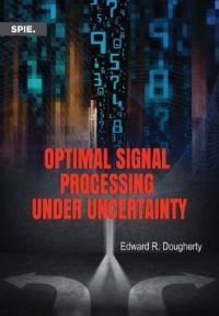 Book Cover for Optimal Signal Processing Under Uncertainty by Edward R Dougherty