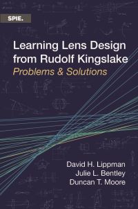 Book Cover for Learning Lens Design from Rudolf Kingslake by David H Lippman, Julie L Bentley, Duncan T Moore