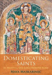 Book Cover for Domesticating Saints in Medieval and Early Modern Rome by Maya Maskarinec