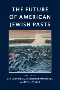 Book Cover for The Future of American Jewish Pasts by Lila Corwin Berman, Deborah Dash Moore, Beth S Wenger