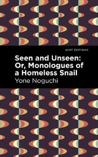 Book Cover for Seen and Unseen, or, Monologues of a Homeless Snail by Yoné Noguchi