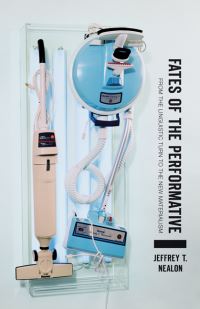 Book Cover for Fates of the Performative by Jeffrey T Nealon