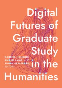 Book Cover for Digital Futures of Graduate Study in the Humanities by Gabriel Hankins, Anouk Lang, Simon Appleford