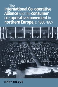 Book Cover for The International Co-Operative Alliance and the Consumer Co-Operative Movement in Northern Europe, C. 1860-1939 by Mary Hilson
