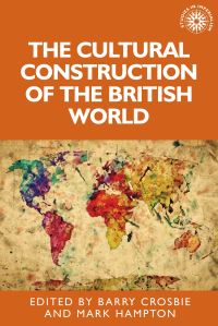 Book Cover for The Cultural Construction of the British World by Barry Crosbie, Mark Hampton, John M MacKenzie