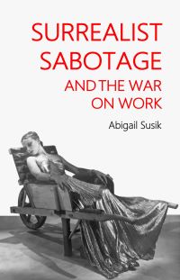Book Cover for Surrealist Sabotage and the War on Work by Abigail Susik