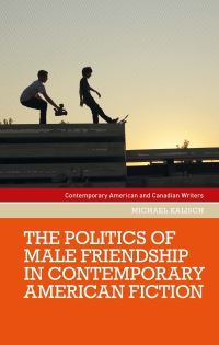 Book Cover for The Politics of Male Friendship in Contemporary American Fiction by Michael Kalisch