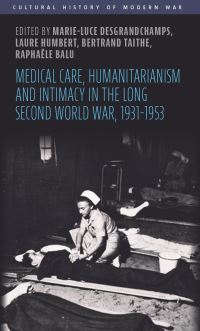 Book Cover for Medical Care, Humanitarianism and Intimacy in the Long Second World War, 1931-1953 by MarieLuce Desgrandchamps, Laure Humbert, Bertrand Taithe, Raphaële Balu