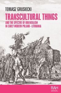 Book Cover for Transcultural Things and the Spectre of Orientalism in Early Modern Poland-Lithuania by Tomasz Grusiecki