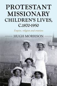 Book Cover for Protestant Missionary Children's Lives, C.1870-1950 by Hugh Morrison