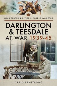 Book Cover for Darlington and Teesdale at War 1939-45 by Craig Armstrong