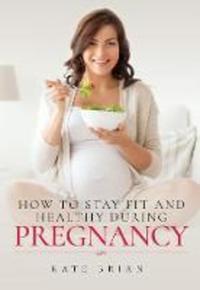 Book Cover for How to Stay Fit and Healthy During Pregnancy by Kate Brian