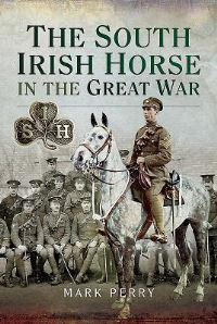Book Cover for The South Irish Horse in the Great War by Mark Perry
