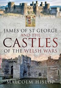 Book Cover for James of St George and the Castles of the Welsh Wars by Malcolm Hislop