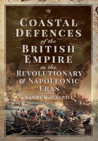 Book Cover for Coastal Defences of the British Empire in the Revolutionary & Napoleonic Eras by Daniel MacCannell