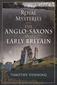 Book Cover for Royal Mysteries of the Anglo-Saxons and Early Britain by Timothy Venning