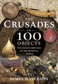 Book Cover for The Crusades in 100 Objects by James Waterson
