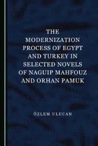 Book Cover for The Modernization Process of Egypt and Turkey in Selected Novels of Naguip Mahfouz and Orhan Pamuk by Özlem Ulucan