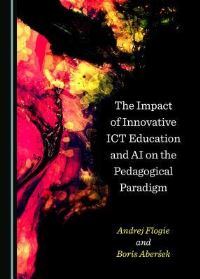 Book Cover for The Impact of Innovative ICT Education and AI on the Pedagogical Paradigm by Boris Abersek, Andrej Flofie