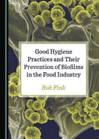 Book Cover for Good Hygiene Practices and Their Prevention of Biofilms in the Food Industry by Rok Fink