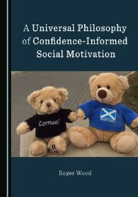Book Cover for A Universal Philosophy of Confidence-Informed Social Motivation by Roger Wood