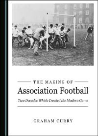 Book Cover for The Making of Association Football by Graham Curry