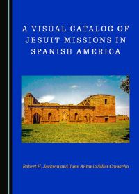 Book Cover for A Visual Catalog of Jesuit Missions in Spanish America by Robert H Jackson, Juan Antonio Siller Camacho
