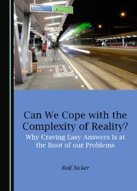 Book Cover for Can We Cope With the Complexity of Reality? Why Craving Easy Answers Is at the Root of Our Problems by Rolf Jucker
