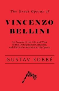 Book Cover for The Great Operas of Vincenzo Bellini - An Account of the Life and Work of This Distinguished Composer, With Particular Attention to His Operas by Gustav Kobbé