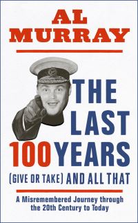 Book Cover for The Last 100 Years (Give or Take) and All That by Al Murray