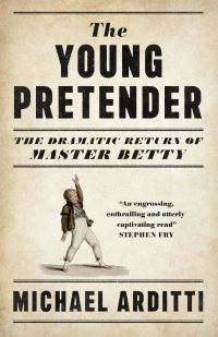 Book Cover for The Young Pretender, or, The Dramatic Return of Master Betty by Michael Arditti