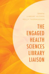 Book Cover for The Engaged Health Sciences Library Liaison by Lindsay Alcock, Kelly Thormodson