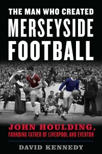 Book Cover for The Man Who Created Merseyside Football by David Kennedy