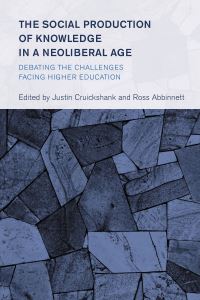 Book Cover for The Social Production of Knowledge in a Neoliberal Age by Justin Cruickshank, Ross Abbinnett