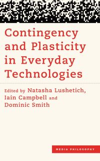 Book Cover for Contingency and Plasticity in Everyday Technologies by Natasha Lushetich, Iain Campbell, Dominic Smith