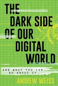 Book Cover for The Dark Side of Our Digital World and What You Can Do About It by Andrew Weiss