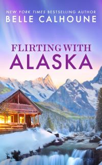 Book Cover for Flirting With Alaska by Belle Calhoune